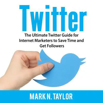 Twitter: The Ultimate Twitter Guide for Internet Marketers to Save Time and Get Followers Audibook, by Mark N. Taylor