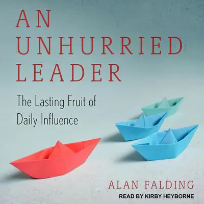 An Unhurried Leader: The Lasting Fruit of Daily Influence Audibook, by Alan Falding