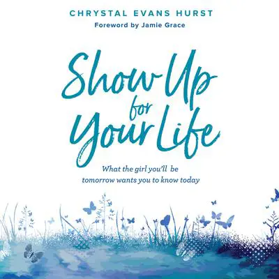 Show Up For Your Life: What the Girl You'll Be Tomorrow Wants You to Know Today Audibook, by Chrystal Evans Hurst