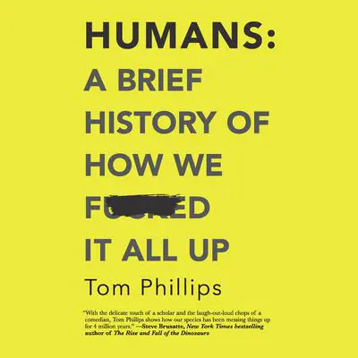 Humans: A Brief History of How We F*cked It All Up Audibook, by Tom Phillips