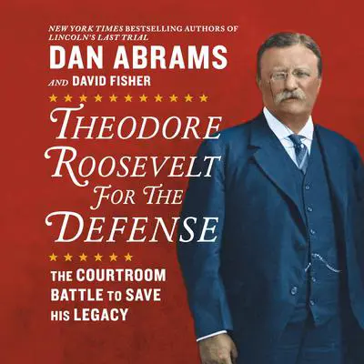 Theodore Roosevelt for the Defense: The Courtroom Battle to Save His Legacy Audibook, by Dan Abrams