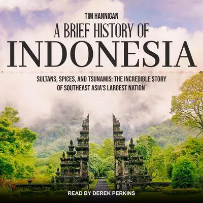 A Brief History of Indonesia: Sultans, Spices, and Tsunamis: The Incredible Story of Southeast Asia's Largest Nation Audibook, by Tim Hannigan