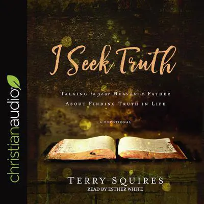 I Seek Truth: Talking to Your Heavenly Father About Finding Truth in Life Audibook, by Terry Squires