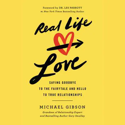 Real Life Love: Saying Goodbye to the Fairytale and Hello to True Relationships Audibook, by Michael Gibson