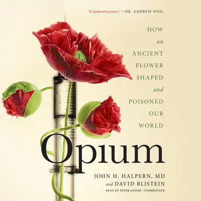 Opium: How an Ancient Flower Shaped and Poisoned Our World Audibook, by John H. Halpern