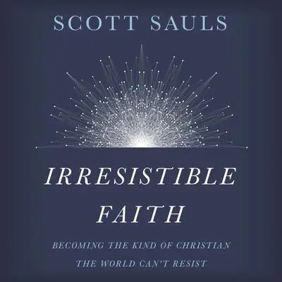 Irresistible Faith: Becoming the Kind of Christian the World Can't Resist Audibook, by Scott Sauls