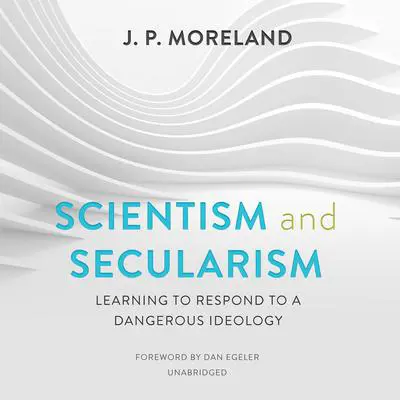 Scientism and Secularism: Learning to Respond to a Dangerous Ideology Audibook, by J. P. Moreland