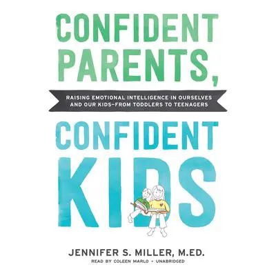 Confident Parents, Confident Kids: Raising Emotional Intelligence in Ourselves and Our Kids—from Toddlers to Teenagers Audibook, by Jennifer S. Miller