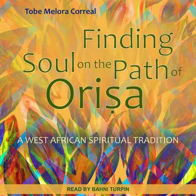 Finding Soul on the Path of Orisa: A West African Spiritual Tradition Audibook, by Tobe Melora Correal