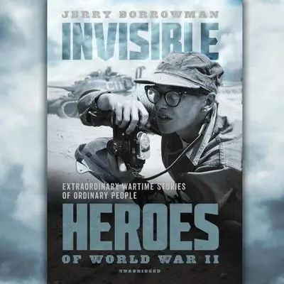 Invisible Heroes of World War II: Extraordinary Wartime Stories of Ordinary People Audibook, by Jerry Borrowman