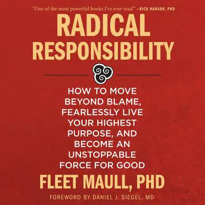 Radical Responsibility: How to Move Beyond Blame, Fearlessly Live Your Highest Purpose, and Become an Unstoppable Force for Good Audibook, by Fleet Maull