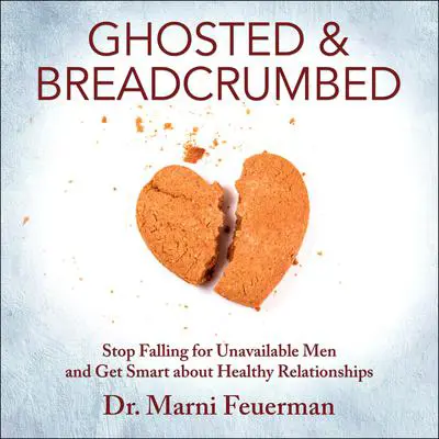 Ghosted and Breadcrumbed: Stop Falling for Unavailable Men and Get Smart about Healthy Relationships Audibook, by Marni Feuerman