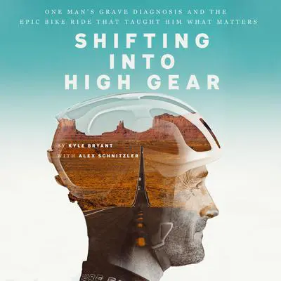 Shifting into High Gear: One Man's Grave Diagnosis and the Epic Bike Ride That Taught Him What Matters Audibook, by Kyle Bryant