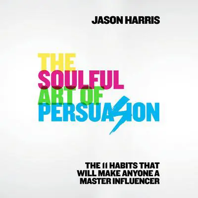 The Soulful Art of Persuasion: The 11 Habits That Will Make Anyone a Master Influencer Audibook, by Jason Harris