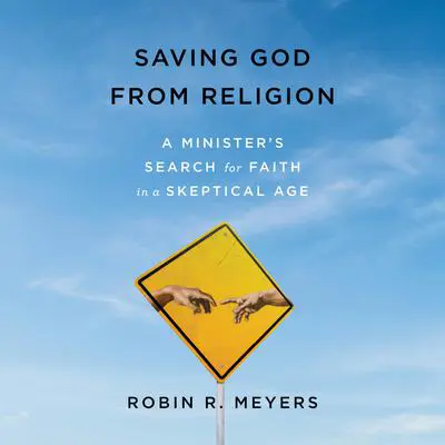 Saving God from Religion: A Minister's Search for Faith in a Skeptical Age Audibook, by Robin R. Meyers
