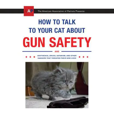 How to Talk to Your Cat About Gun Safety: And Abstinence, Drugs, Satanism, and Other Dangers That Threaten Their Nine Lives Audibook, by Zachary Auburn