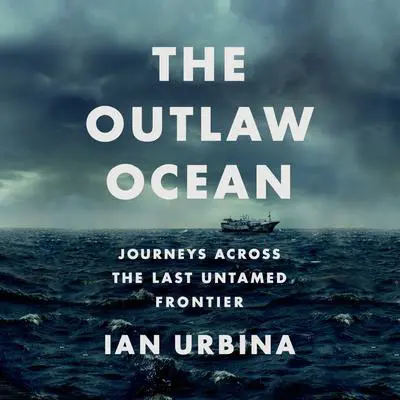 The Outlaw Ocean: Journeys Across the Last Untamed Frontier Audibook, by Ian Urbina