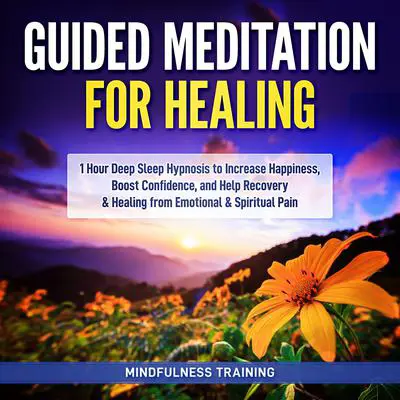 Guided Meditation for Healing: 1 Hour Deep Sleep Hypnosis to Increase Happiness, Boost Confidence, and Help Recovery &amp; Healing from Emotional &amp; Spiritual Pain (New Age Affirmations, Third Eye Awakening, Astral Projection Meditation Series) Audibook, by Mindfulness Training