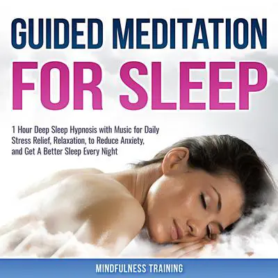 Guided Meditation for Sleep: 1 Hour Deep Sleep Hypnosis with Music for Daily Stress Relief, Relaxation, to Reduce Anxiety, and Get A Better Sleep Every Night (Deep Sleep Hypnosis & Relaxation Series): Guided Meditation for Stress Relief, Relaxation, &amp; Falling Asleep Fast Audibook, by Mindfulness Training
