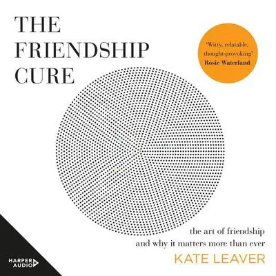 The Friendship Cure: The art of friendship and why it matters more than ever Audibook, by Kate Leaver