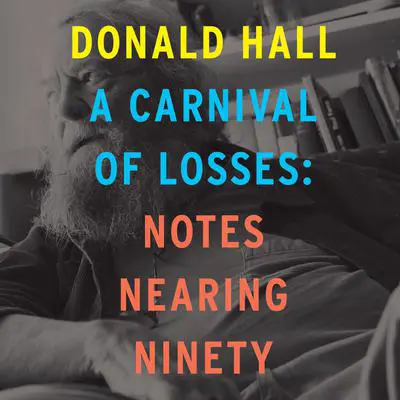 A Carnival of Losses: Notes Nearing Ninety Audibook, by Donald Hall