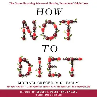 How Not to Diet: The Groundbreaking Science of Healthy, Permanent Weight Loss Audibook, by Michael Greger