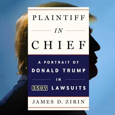 Plaintiff in Chief: A Portrait of Donald Trump in 3,500 Lawsuits Audibook, by James D. Zirin