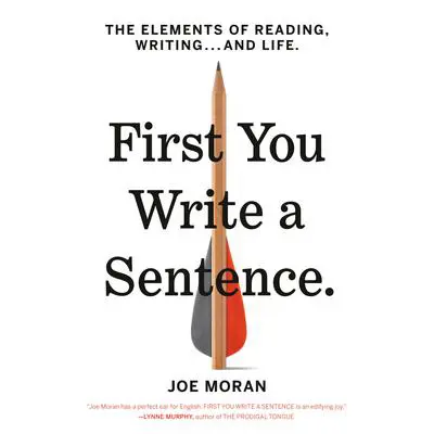 First You Write a Sentence: The Elements of Reading, Writing . . . and Life Audibook, by Joe Moran