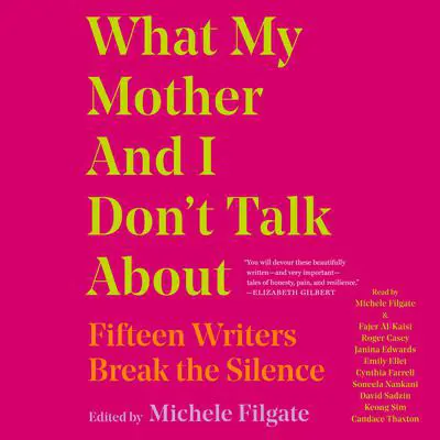 What My Mother and I Don't Talk About: Fifteen Writers Break the Silence Audibook, by Michele Filgate