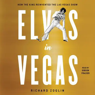 Elvis in Vegas: How the King Reinvented the Las Vegas Show Audibook, by Richard Zoglin