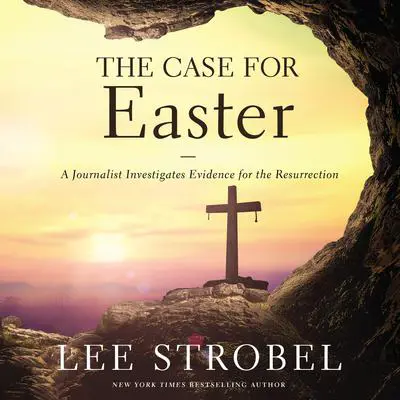 The Case for Easter: A Journalist Investigates Evidence for the Resurrection Audibook, by Lee Strobel