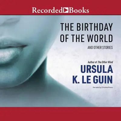 The Birthday of the World: And Other Stories Audibook, by Ursula K. Le Guin