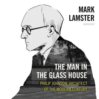 The Man in the Glass House: Philip Johnson, Architect of the Modern Century                                                   Audibook, by Mark Lamster