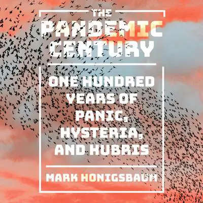 The Pandemic Century: One Hundred Years of Panic, Hysteria, and Hubris Audibook, by Mark Honigsbaum