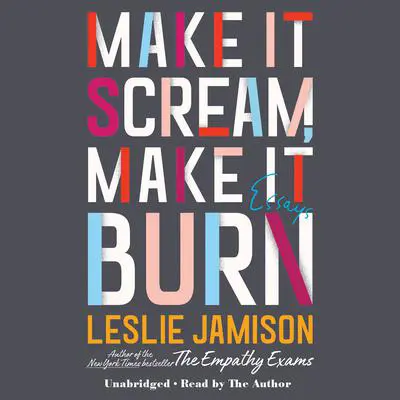 Make It Scream, Make It Burn: Essays Audibook, by Leslie Jamison