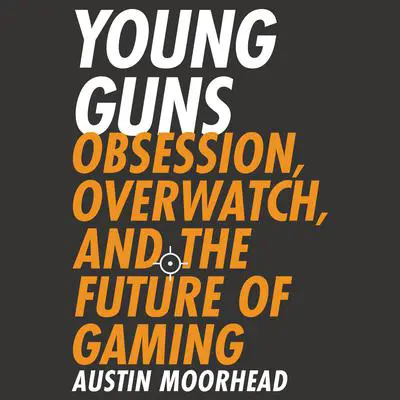 Young Guns: Obsession, Overwatch, and the Future of Gaming Audibook, by Austin Moorhead