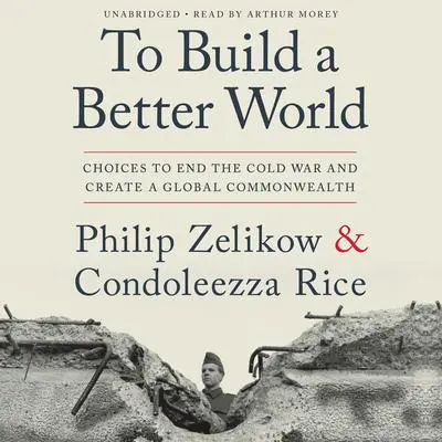 To Build a Better World: Choices to End the Cold War and Create a Global Commonwealth Audibook, by Philip Zelikow