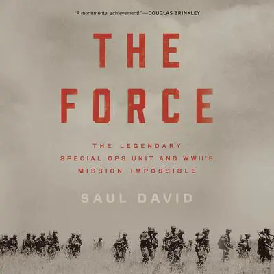 The Force: The Legendary Special Ops Unit and WWII's Mission Impossible Audibook, by Saul David