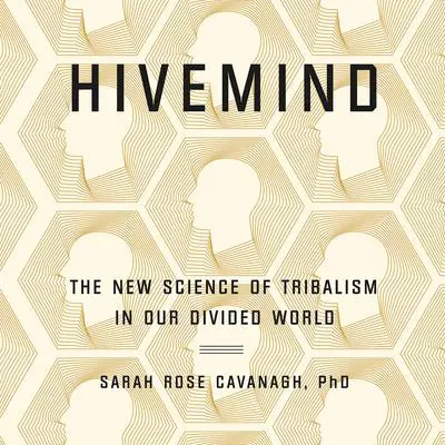 Hivemind: The New Science of Tribalism in Our Divided World Audibook, by Sarah Rose Cavanagh