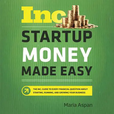 Startup Money Made Easy: The Inc. Guide to Every Financial Question About Starting, Running, and Growing Your Business Audibook, by Maria Aspan