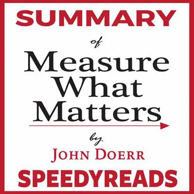 Summary of Measure What Matters by John Doerr: How Google, Bono, and the Gates Foundation Rock the World with OKRs - Finish Entire Book in 15 Minutes Audibook, by SpeedyReads 