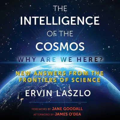 The Intelligence of the Cosmos: Why Are We Here? New Answers from the Frontiers of Science Audibook, by Ervin Laszlo