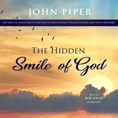The Hidden Smile of God: The Fruit of Affliction in the Lives of John Bunyan, William Cowper, and David Brainerd Audibook, by John Piper
