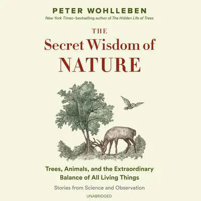 The Secret Wisdom of Nature: Trees, Animals, and the Extraordinary Balance of All Living Things; Stories from Science and Observation Audibook, by Peter Wohlleben