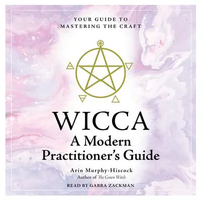 Wicca: A Modern Practitioner's Guide: Your Guide to Mastering the Craft Audibook, by Arin Murphy-Hiscock