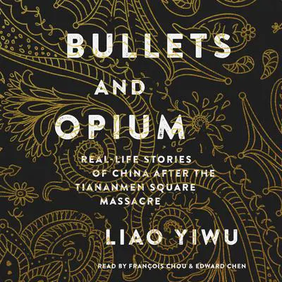 Bullets and Opium: Real-Life Stories of China After the Tiananmen Square Massacre Audibook, by Liao Yiwu
