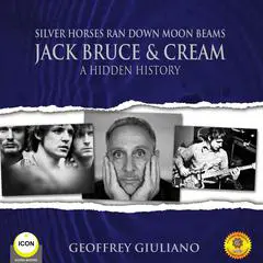 Silver Horses Ran Down Moon Beams - Jack Bruce & Cream A Hidden History Audibook, by Geoffrey Giuliano