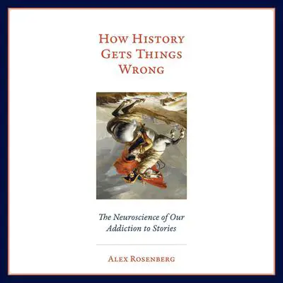 How History Gets Things Wrong: The Neuroscience of Our Addiction to Stories Audibook, by Alex Rosenberg