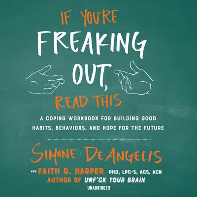If You’re Freaking Out, Read This: A Coping Workbook for Building Good Habits, Behaviors, and Hope for the Future Audibook, by Simone DeAngelis