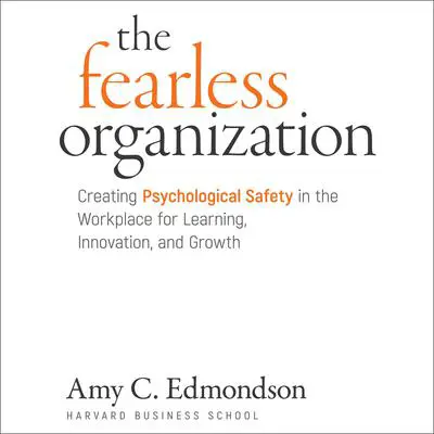 The Fearless Organization: Creating Psychological Safety in the Workplace for Learning, Innovation, and Growth Audibook, by Amy C. Edmondson